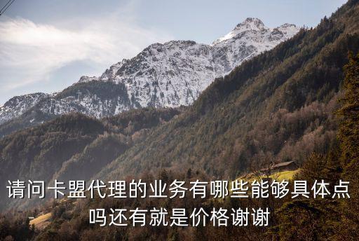請(qǐng)問卡盟代理的業(yè)務(wù)有哪些能夠具體點(diǎn)嗎還有就是價(jià)格謝謝