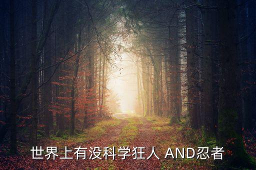 世界上有沒科學(xué)狂人 AND忍者