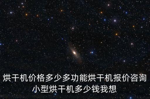 烘干機(jī)價(jià)格多少多功能烘干機(jī)報(bào)價(jià)咨詢小型烘干機(jī)多少錢我想
