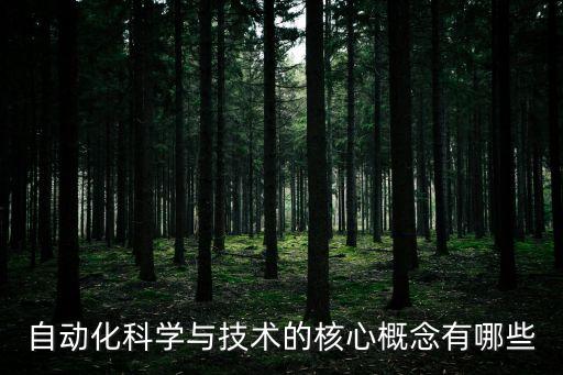 自動化的主要理念是什么，自動化科學(xué)與技術(shù)的核心概念有哪些