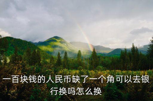 一百塊錢的人民幣缺了一個(gè)角可以去銀行換嗎怎么換