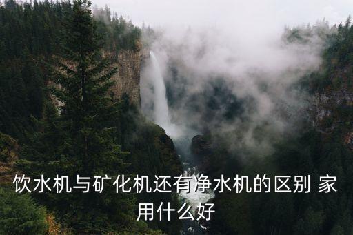 飲水機與礦化機還有凈水機的區(qū)別 家用什么好