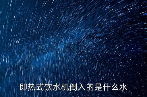即熱式飲水機(jī)倒入的是什么水