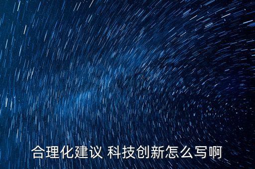 合理化建議 科技創(chuàng)新怎么寫啊