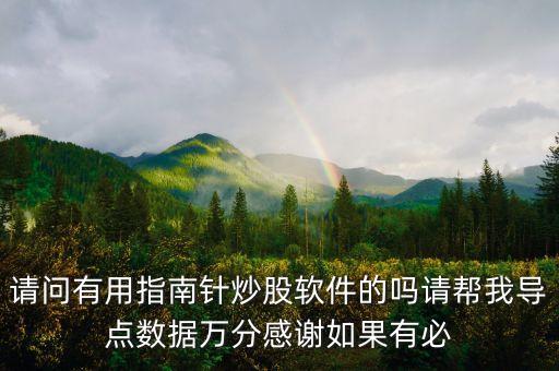 請(qǐng)問(wèn)有用指南針炒股軟件的嗎請(qǐng)幫我導(dǎo)點(diǎn)數(shù)據(jù)萬(wàn)分感謝如果有必