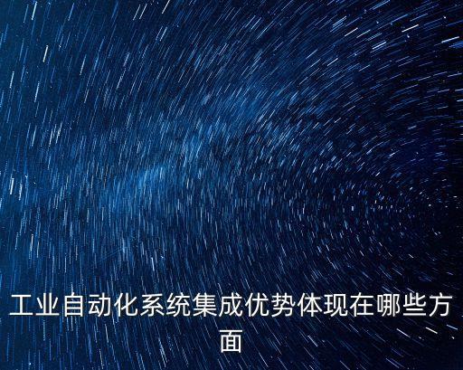 工業(yè)自動(dòng)化系統(tǒng)集成優(yōu)勢(shì)體現(xiàn)在哪些方面