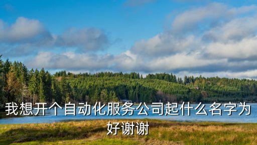 自動(dòng)化企業(yè)名稱有哪些，自動(dòng)化公司起個(gè)名字好記新穎的