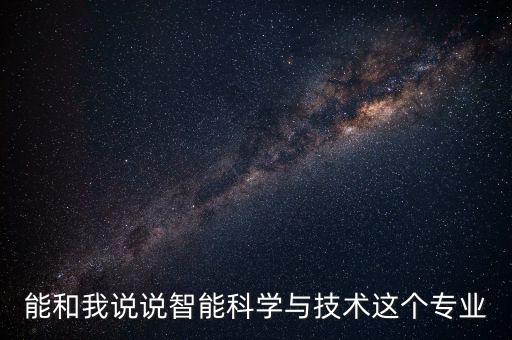 能和我說說智能科學(xué)與技術(shù)這個專業(yè)