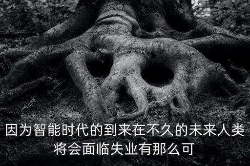 因為智能時代的到來在不久的未來人類將會面臨失業(yè)有那么可