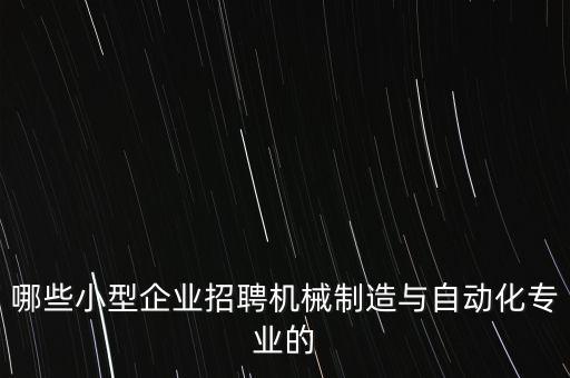 哪些小型企業(yè)招聘機械制造與自動化專業(yè)的