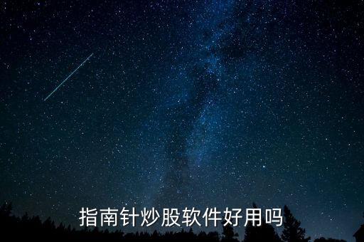 指南針炒股軟件有用嗎，指南針炒股軟件好用嗎
