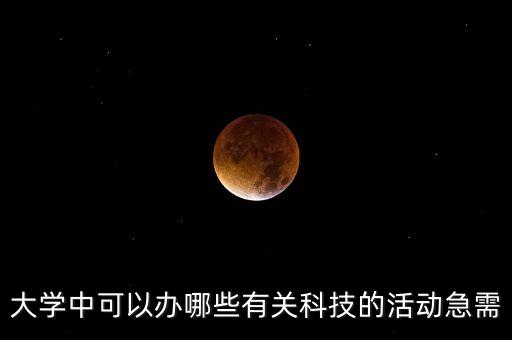 大學(xué)中可以辦哪些有關(guān)科技的活動(dòng)急需