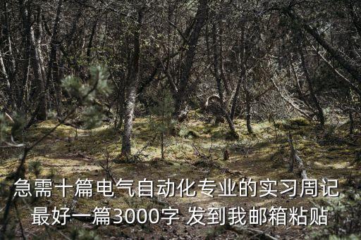 電氣工程及其自動(dòng)化周記24篇，急需十篇電氣自動(dòng)化專業(yè)的實(shí)習(xí)周記 最好一篇3000字 發(fā)到我郵箱粘貼