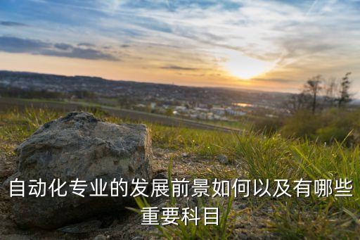自動化專業(yè)的發(fā)展前景如何以及有哪些重要科目