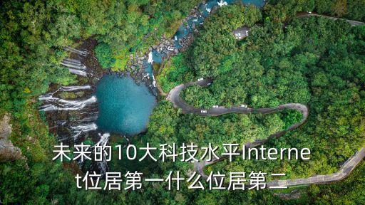 未來的10大科技水平Internet位居第一什么位居第二