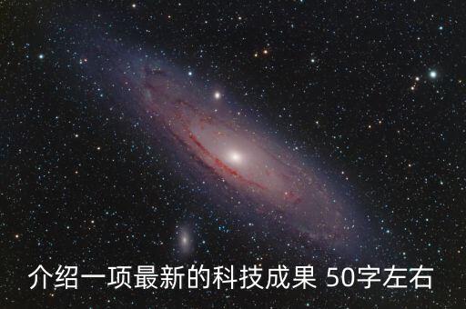 介紹一項(xiàng)最新的科技成果 50字左右