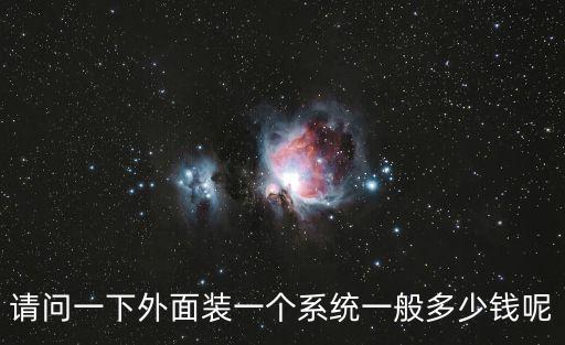 請問一下外面裝一個系統(tǒng)一般多少錢呢