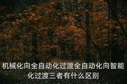 自動(dòng)化向智能化邁進(jìn)，機(jī)械化向全自動(dòng)化過(guò)渡全自動(dòng)化向智能化過(guò)渡三者有什么區(qū)別