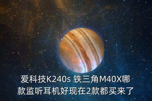 愛科技K240s 鐵三角M40X哪款監(jiān)聽耳機(jī)好現(xiàn)在2款都買來(lái)了