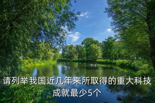 請(qǐng)列舉我國(guó)近幾年來(lái)所取得的重大科技成就最少5個(gè)