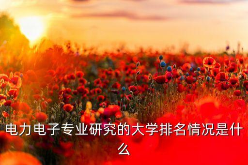 電力電子專業(yè)研究的大學(xué)排名情況是什么