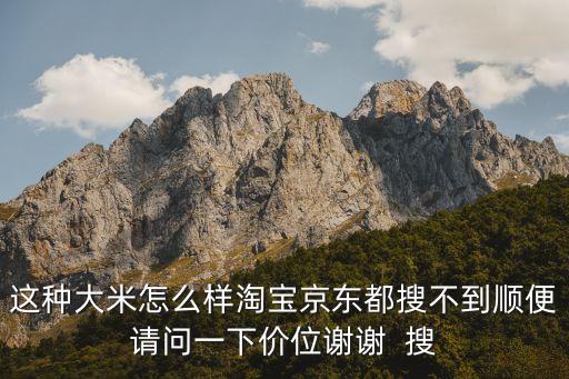 這種大米怎么樣淘寶京東都搜不到順便請(qǐng)問(wèn)一下價(jià)位謝謝  搜
