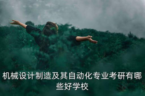 機(jī)械設(shè)計(jì)制造及其自動化專業(yè)考研有哪些好學(xué)校