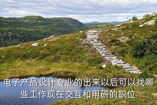 智能產品設計專業(yè)未可從事的崗位，我想了解一下 學產品設計 以后可以找什么樣的工作