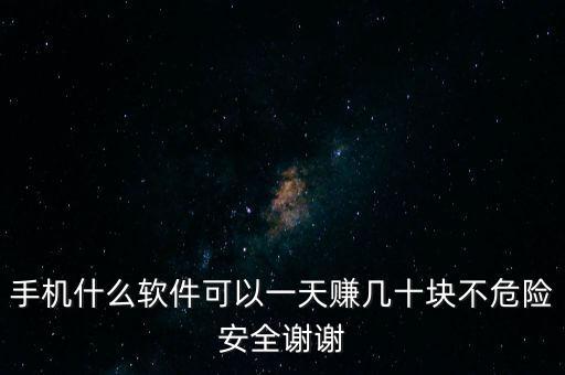 手機(jī)什么軟件可以一天賺幾十塊不危險(xiǎn)安全謝謝