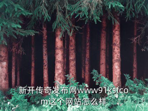 今日新開傳奇手游發(fā)布網，新開傳奇發(fā)布網www91ksfcom這個網站怎么樣