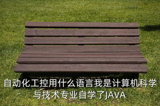 自動化工控用什么語言我是計算機科學與技術專業(yè)自學了JAVA