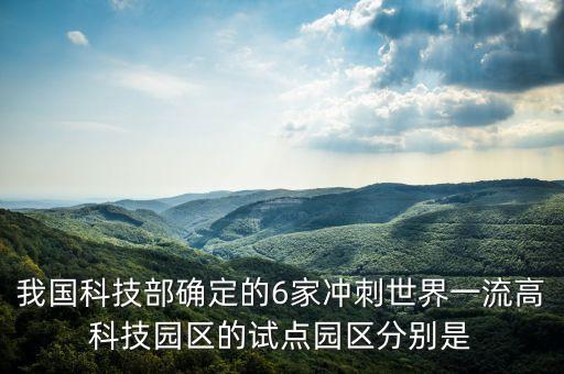 我國(guó)科技部確定的6家沖刺世界一流高科技園區(qū)的試點(diǎn)園區(qū)分別是