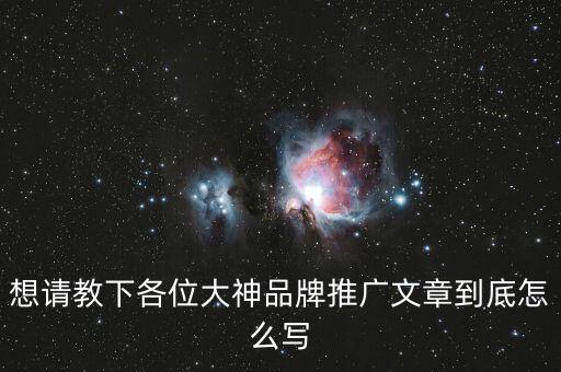 品牌介紹文案，想請(qǐng)教下各位大神品牌推廣文章到底怎么寫