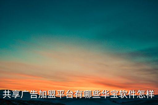 共享廣告加盟平臺(tái)有哪些華寶軟件怎樣