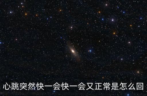 心跳突然加速又突然正常，心跳突然快一會(huì)快一會(huì)又正常是怎么回