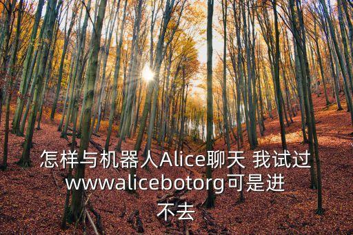 ai聊天機器人戀愛在線，怎樣與機器人Alice聊天 我試過wwwalicebotorg可是進不去