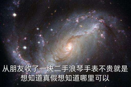 從朋友收了一塊二手浪琴手表不貴就是想知道真假想知道哪里可以