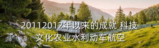 20112012年以來的成就 科技 文化農(nóng)業(yè)水利動車航空