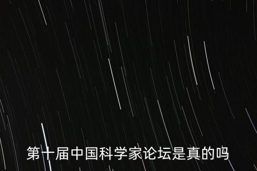 未來(lái)科學(xué)家論壇，第十屆中國(guó)科學(xué)家論壇是真的嗎