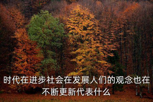 時代在進步社會在發(fā)展人們的觀念也在不斷更新代表什么