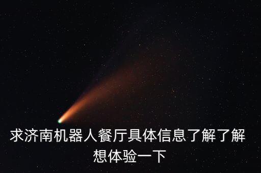 求濟(jì)南機(jī)器人餐廳具體信息了解了解 想體驗(yàn)一下