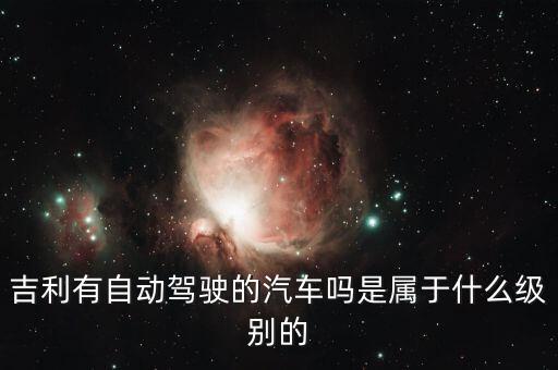 吉利無人駕駛汽車，吉利要出無人駕駛汽車真的嗎真的嗎