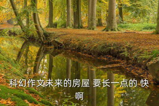 科幻作文未來的房屋 要長一點(diǎn)的 快啊