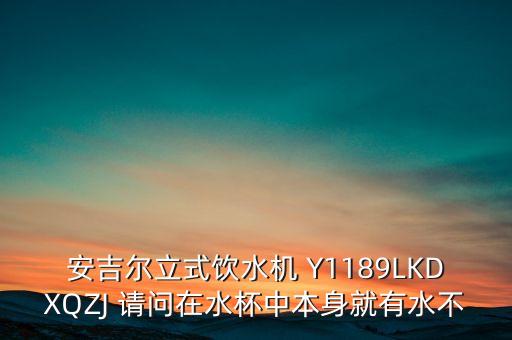 安吉爾立式飲水機(jī) Y1189LKDXQZJ 請問在水杯中本身就有水不