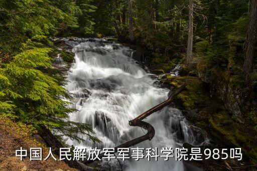 中國(guó)人民解放軍軍事科學(xué)院是985嗎