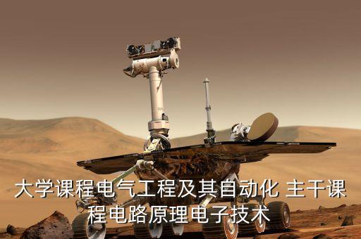大學(xué)課程電氣工程及其自動(dòng)化 主干課程電路原理電子技術(shù)