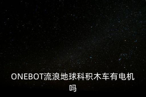 流浪地球模型車，ONEBOT流浪地球積木車跟森寶的有什么區(qū)別