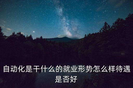 自動化干什么的 就業(yè)前景，自動化是干什么的就業(yè)形勢怎么樣待遇是否好