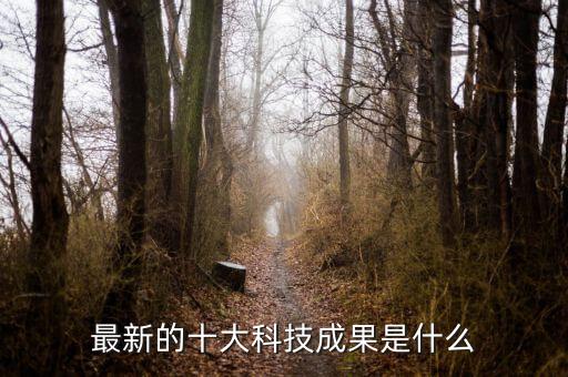 科技創(chuàng)新的成果有哪些，最新的十大科技成果是什么