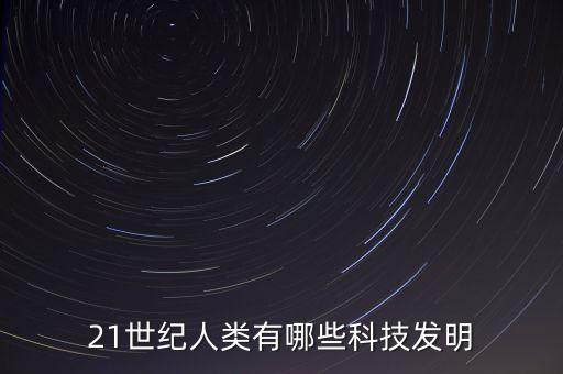 21世紀(jì)人類有哪些科技發(fā)明